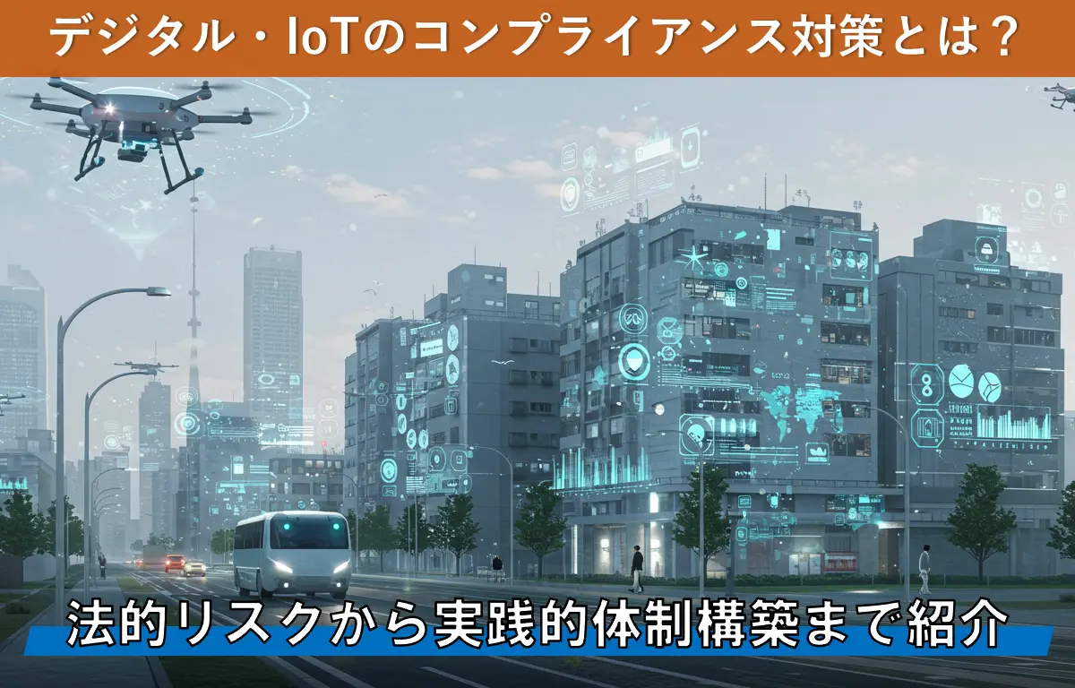 デジタル・IoTのコンプライアンス対策とは?法的リスクから実践的体制構築まで紹介
